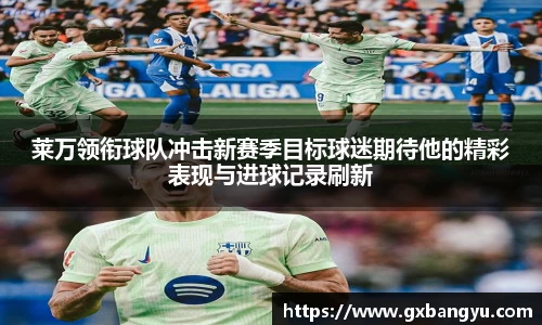 莱万领衔球队冲击新赛季目标球迷期待他的精彩表现与进球记录刷新