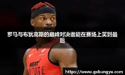罗马与布犹高斯的巅峰对决谁能在赛场上笑到最后