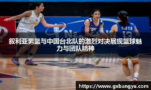 叙利亚男篮与中国台北队的激烈对决展现篮球魅力与团队精神